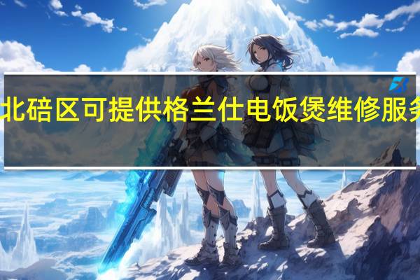 重庆北碚区可提供格兰仕电饭煲维修服务地址在哪