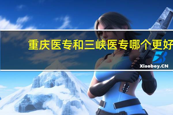 重庆医专和三峡医专哪个更好