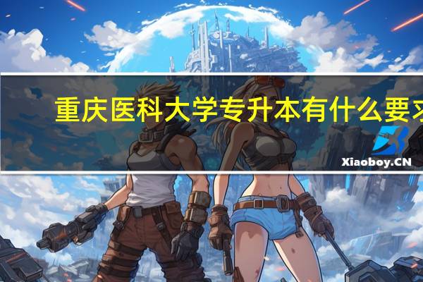 重庆医科大学专升本有什么要求