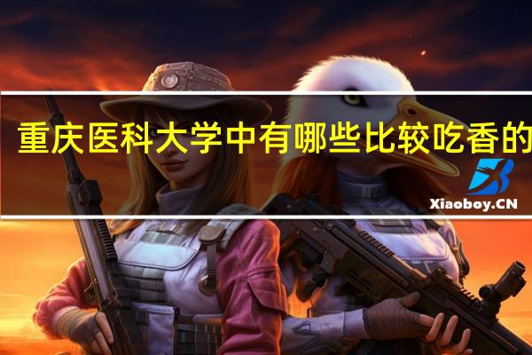 重庆医科大学中有哪些比较吃香的专业