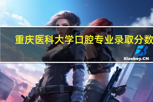 重庆医科大学口腔专业录取分数线