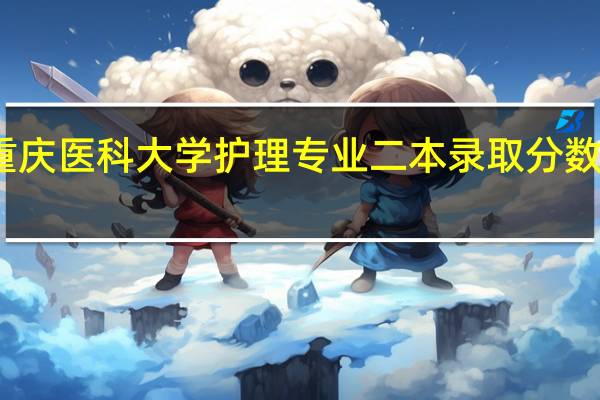 重庆医科大学护理专业二本录取分数线文科