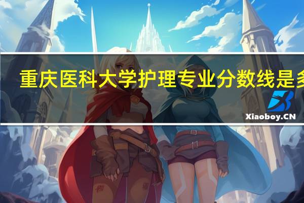 重庆医科大学护理专业分数线是多少