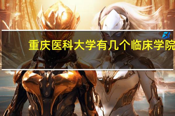 重庆医科大学有几个临床学院