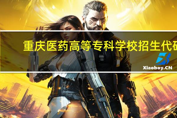 重庆医药高等专科学校招生代码