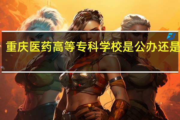 重庆医药高等专科学校是公办还是民办