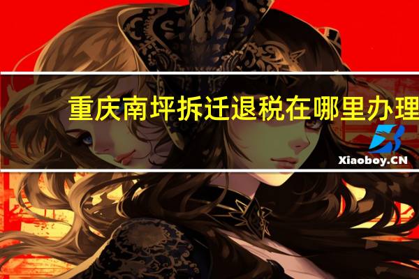 重庆南坪拆迁退税在哪里办理，买的二手房50