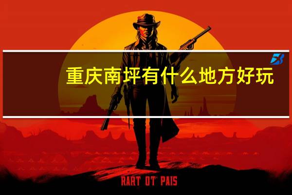 重庆南坪有什么地方好玩