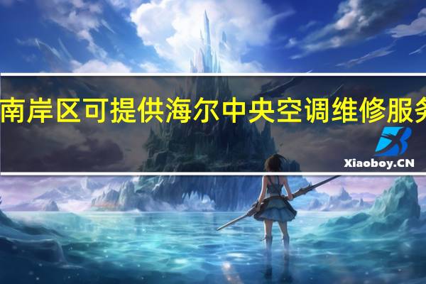 重庆南岸区可提供海尔中央空调维修服务地址在哪