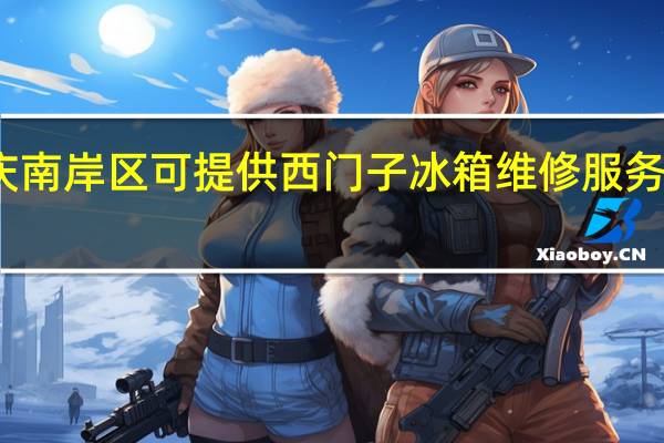 重庆南岸区可提供西门子冰箱维修服务地址在哪