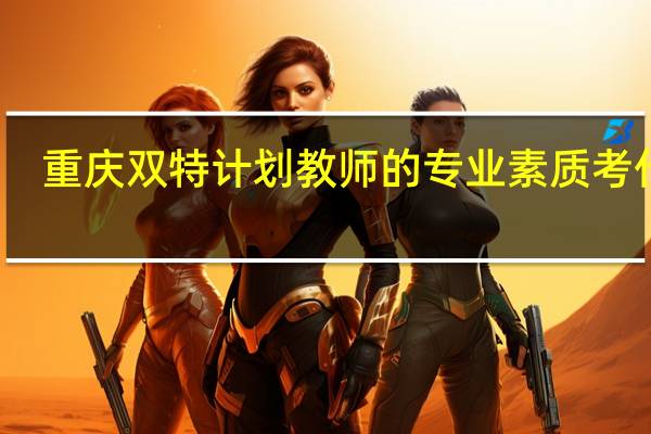 重庆双特计划教师的专业素质考什么