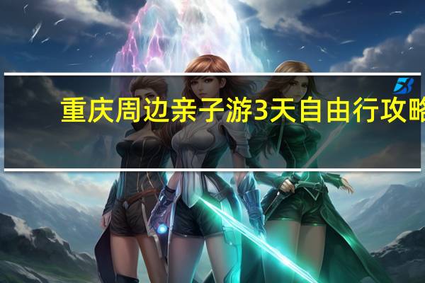 重庆周边亲子游3天自由行攻略