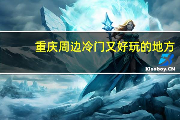 重庆周边冷门又好玩的地方