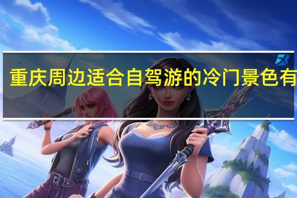重庆周边适合自驾游的冷门景色有哪些