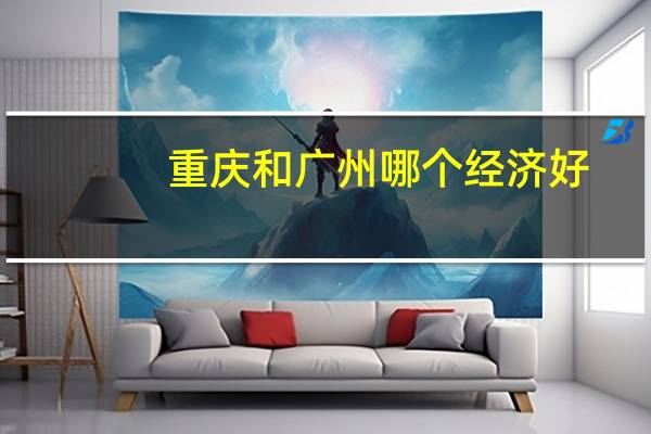 重庆和广州哪个经济好