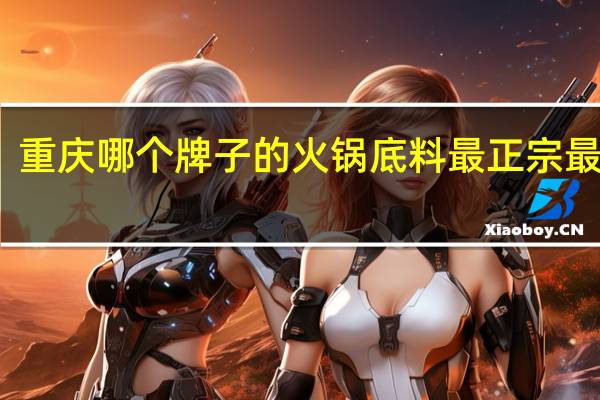 重庆哪个牌子的火锅底料最正宗最好吃