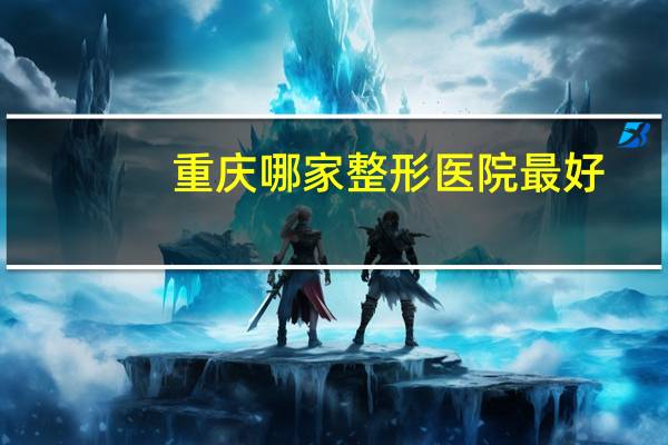 重庆哪家整形医院最好,重庆纹眉哪里好