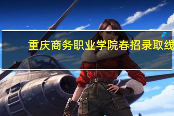 重庆商务职业学院春招录取线