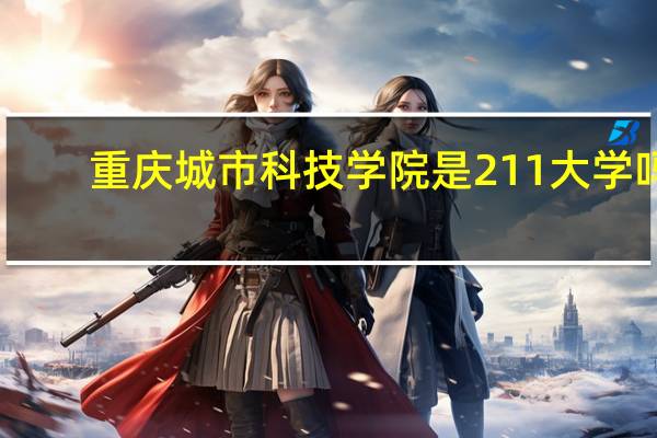 重庆城市科技学院是211大学吗