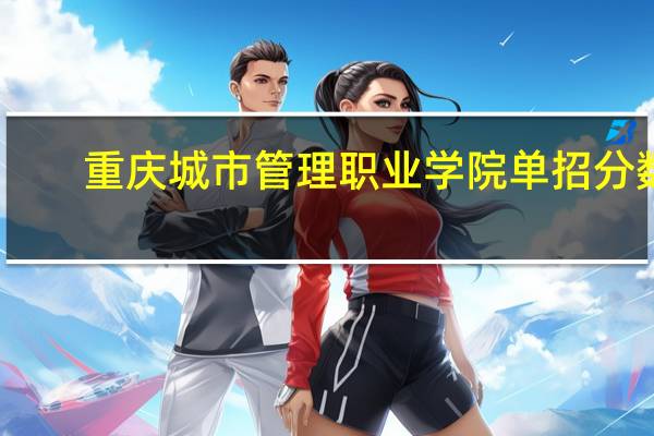 重庆城市管理职业学院单招分数