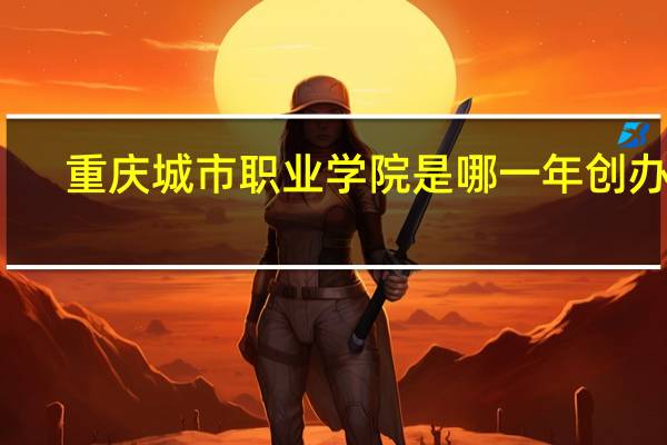重庆城市职业学院是哪一年创办的