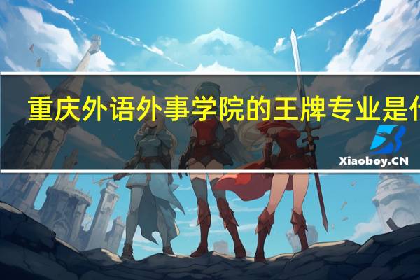 重庆外语外事学院的王牌专业是什么