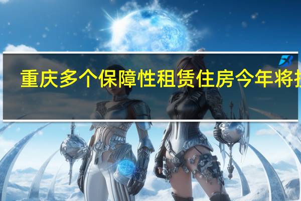 重庆多个保障性租赁住房今年将投用
