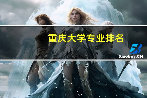 重庆大学专业排名，还有大家推荐一下重大好一点的文科专业吧，大家踊跃一点咯