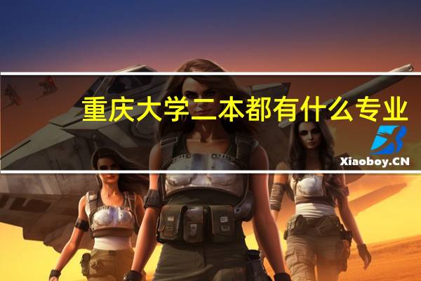 重庆大学二本都有什么专业