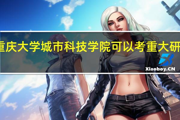 重庆大学城市科技学院可以考重大研究生吗