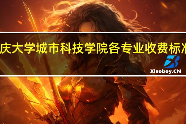 重庆大学城市科技学院各专业收费标准是多少