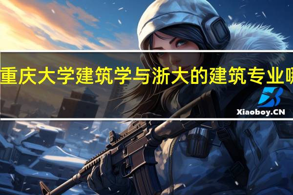重庆大学建筑学与浙大的建筑专业哪个好