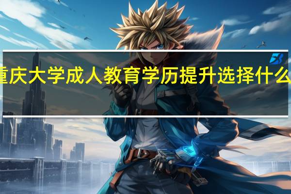 重庆大学成人教育学历提升选择什么专业好