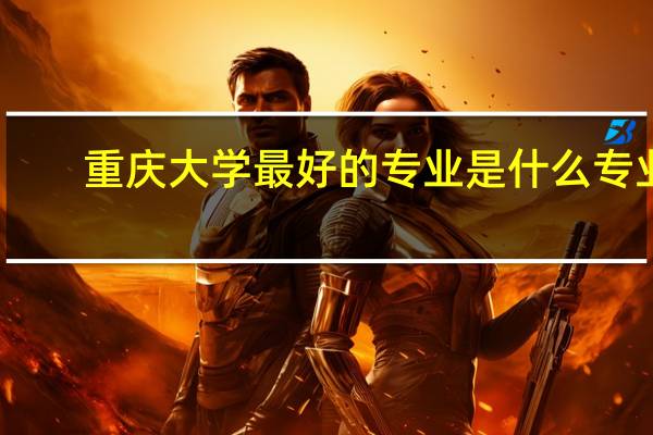 重庆大学最好的专业是什么专业