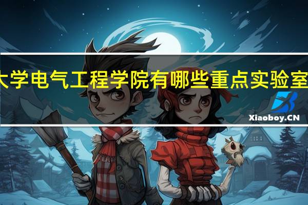 重庆大学电气工程学院有哪些重点实验室和教学基地