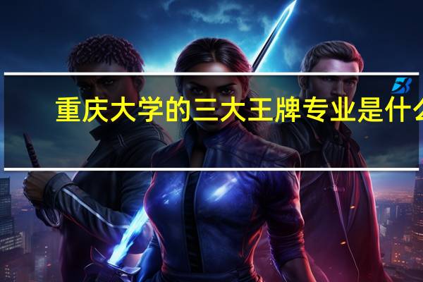 重庆大学的三大王牌专业是什么