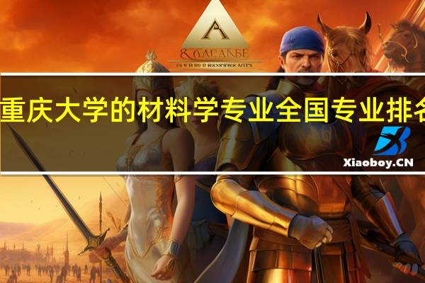 重庆大学的材料学专业全国专业排名怎样，就业前景咋样