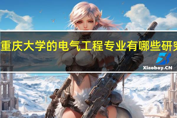 重庆大学的电气工程专业有哪些研究方向