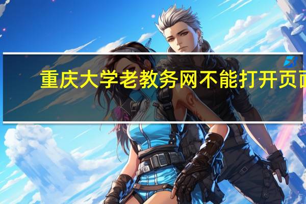 重庆大学老教务网不能打开页面（重庆大学老教务网）
