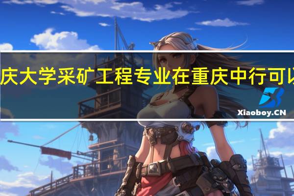 重庆大学采矿工程专业在重庆中行可以应聘吗