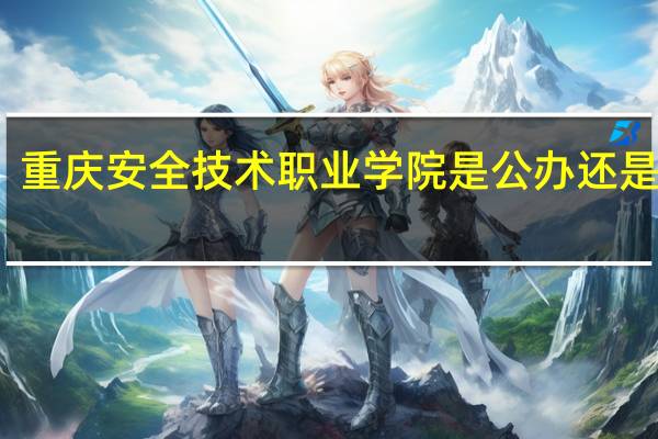 重庆安全技术职业学院是公办还是民办
