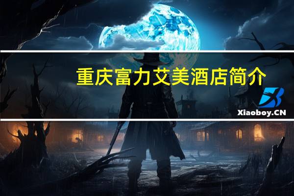 重庆富力艾美酒店简介（艾美度假村简介）