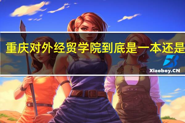 重庆对外经贸学院到底是一本还是二本