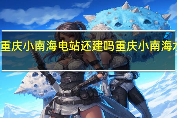 重庆小南海电站还建吗 重庆小南海水电站