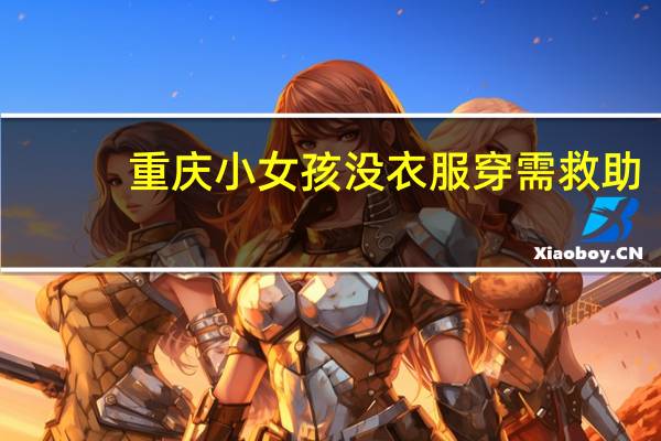 重庆小女孩没衣服穿需救助？假的 网友爱心被误导