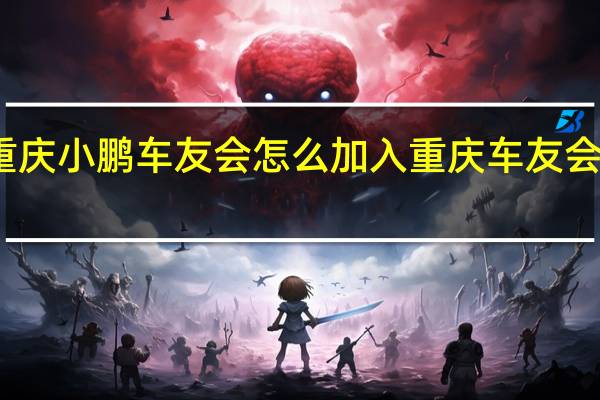 重庆小鹏车友会怎么加入 重庆车友会自驾游