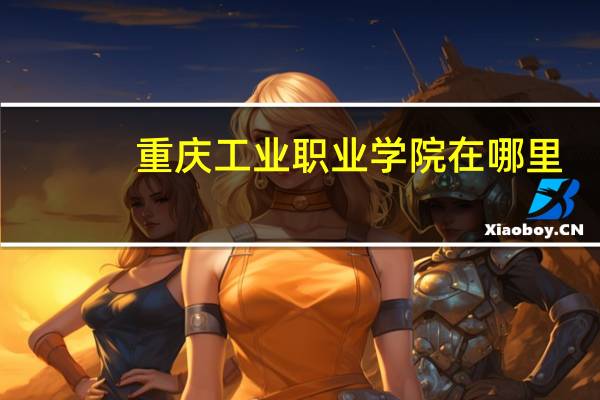 重庆工业职业学院在哪里