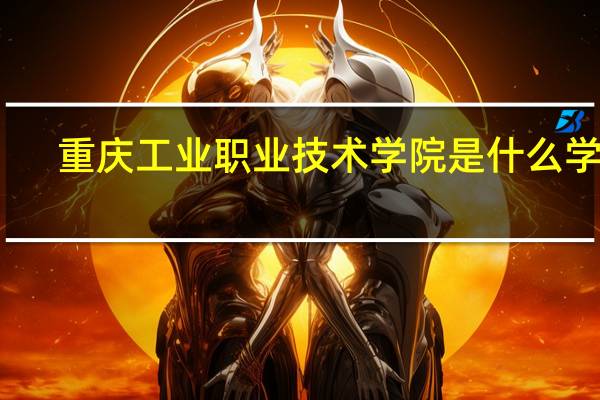 重庆工业职业技术学院是什么学校