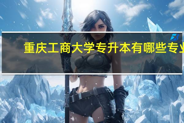 重庆工商大学专升本有哪些专业