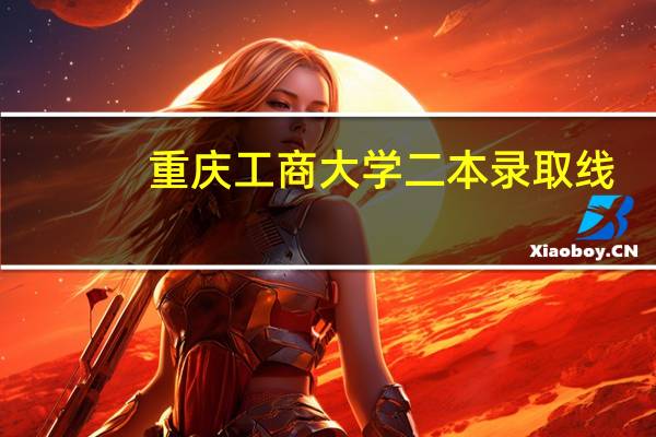 重庆工商大学二本录取线